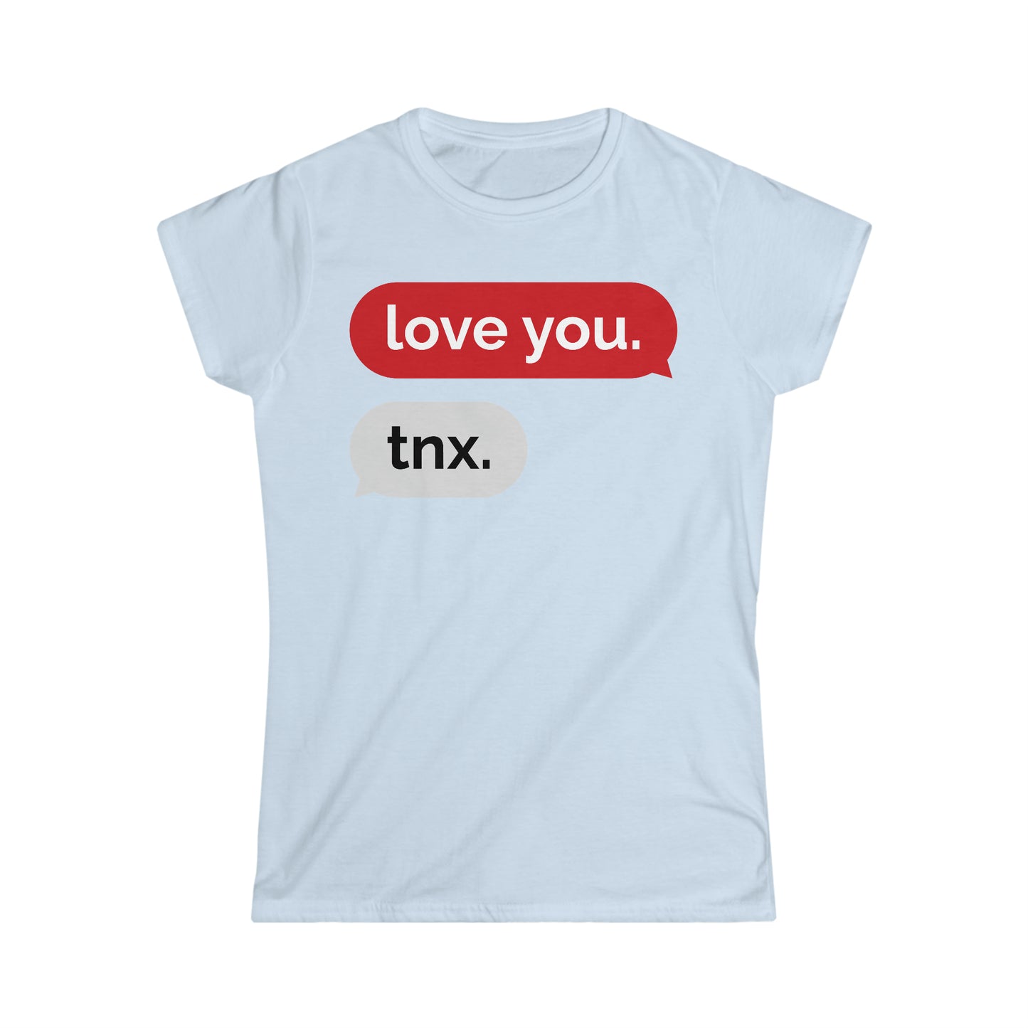 Love you. Thanks. Women's Softstyle Tee